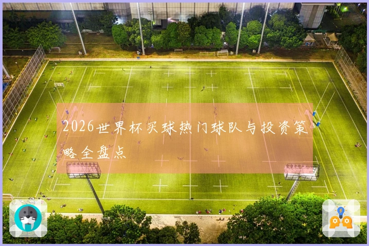 2026世界杯买球热门球队与投资策略全盘点