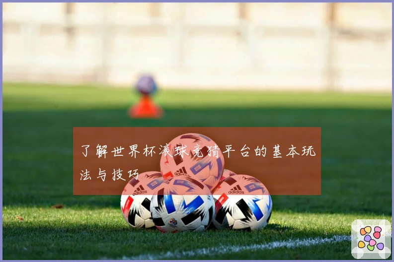 了解世界杯滚球竞猜平台的基本玩法与技巧