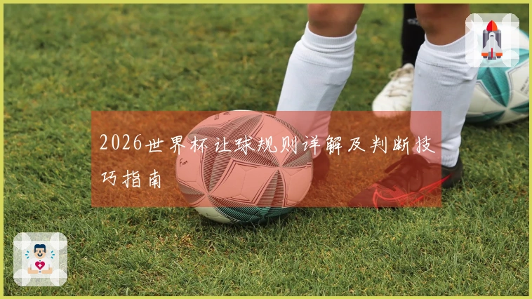 2026世界杯让球规则详解及判断技巧指南