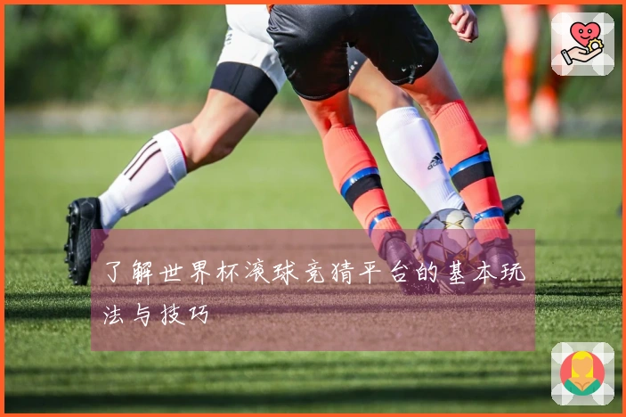 了解世界杯滚球竞猜平台的基本玩法与技巧