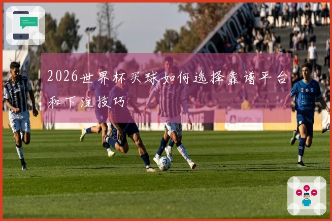 2026世界杯买球如何选择靠谱平台和下注技巧