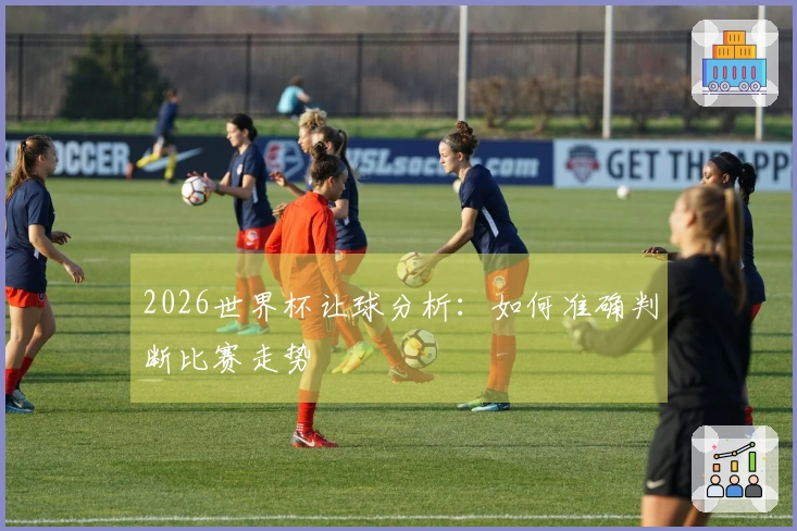 2026世界杯让球分析：如何准确判断比赛走势