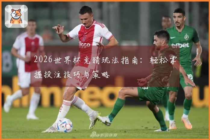 2026世界杯竞猜玩法指南：轻松掌握投注技巧与策略