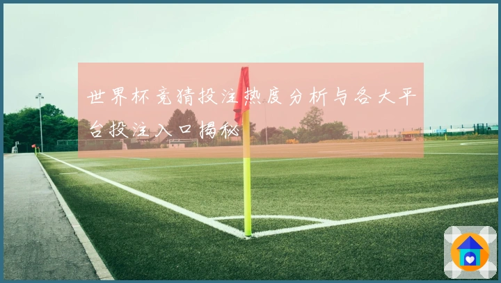 世界杯竞猜投注热度分析与各大平台投注入口揭秘