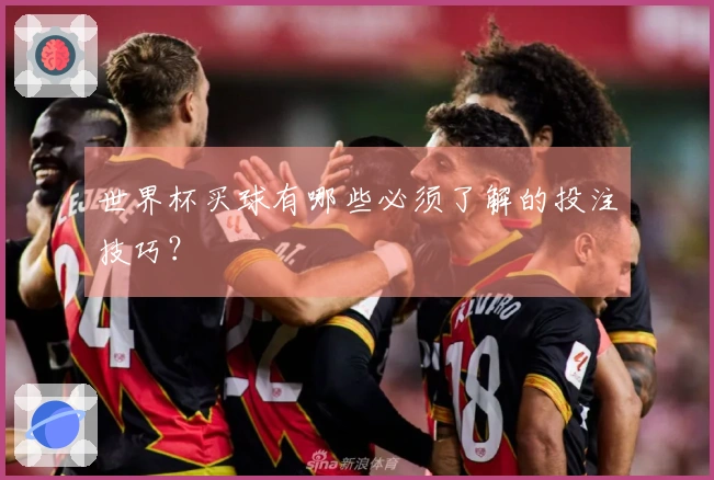 世界杯买球有哪些必须了解的投注技巧？