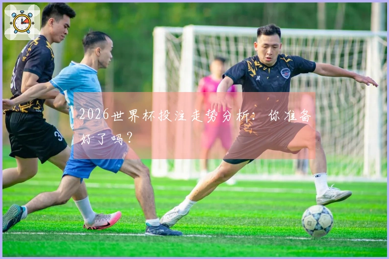 2026世界杯投注走势分析：你准备好了吗？