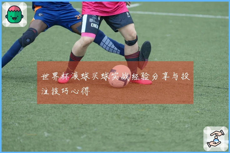世界杯滚球买球实战经验分享与投注技巧心得