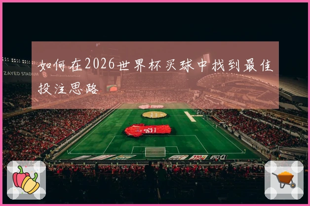 如何在2026世界杯买球中找到最佳投注思路